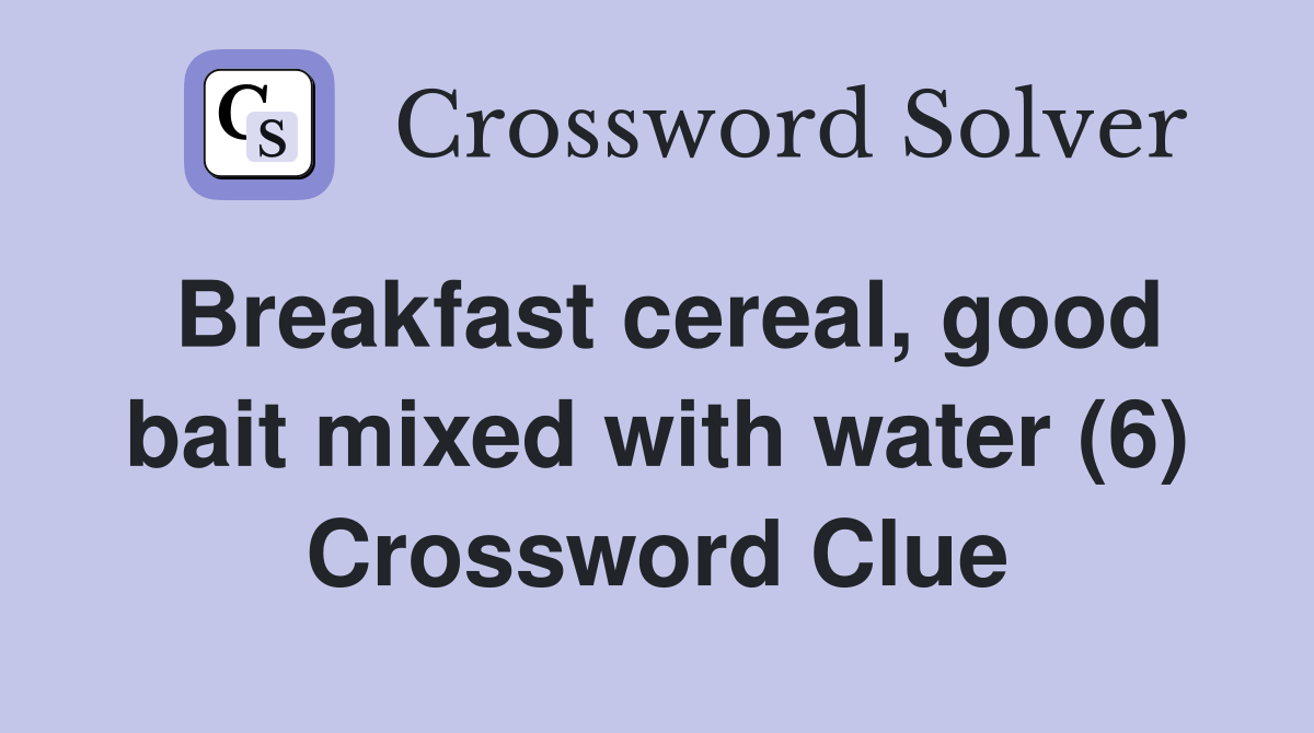 Breakfast cereal, good bait mixed with water (6) Crossword Clue Answers Crossword Solver